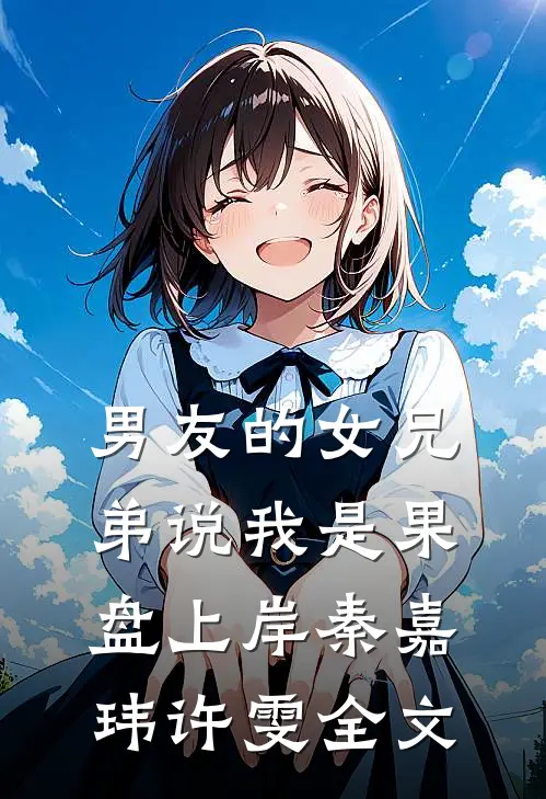 男友的女兄弟说我是果盘上岸秦嘉玮许雯全文