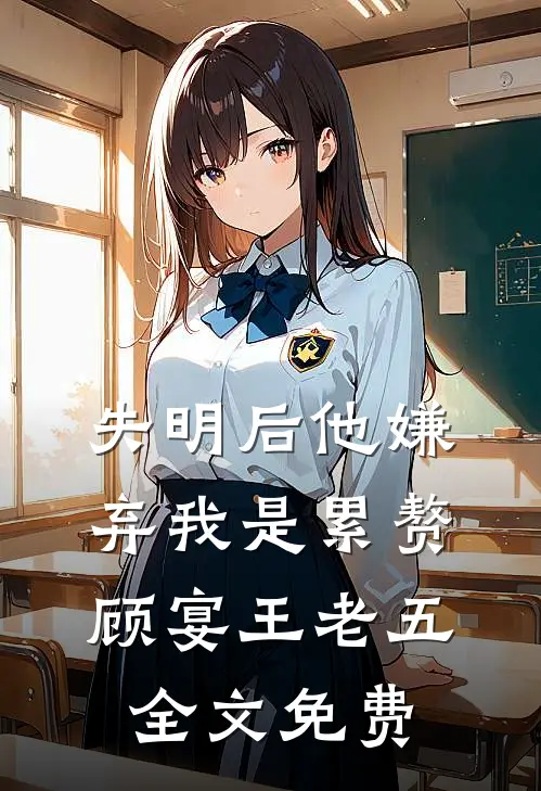 失明后他嫌弃我是累赘顾宴王老五全文免费