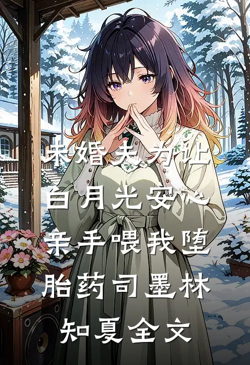 未婚夫为让白月光安心亲手喂我堕胎药司墨林知夏全文