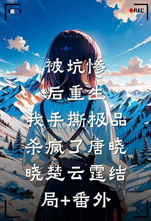 被坑惨后重生，我手撕极品杀疯了唐晓晓楚云霆结局+番外