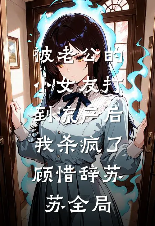 被老公的小女友打到流产后，我杀疯了顾惜辞苏苏全局