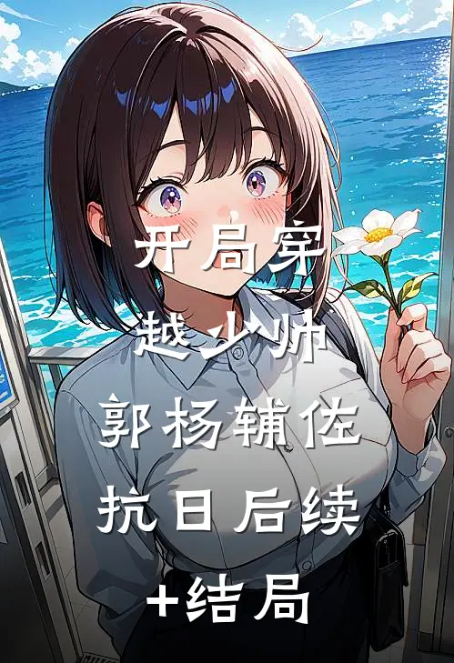 开局穿越少帅：郭杨辅佐抗日后续+结局