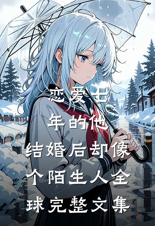 恋爱七年的他，结婚后却像个陌生人全球完整文集