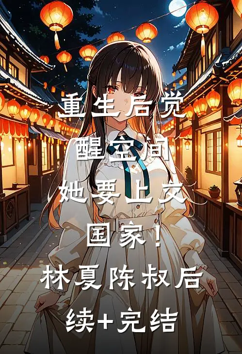 重生后觉醒空间，她要上交国家！林夏陈叔后续+完结