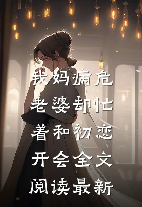 我妈病危，老婆却忙着和初恋开会全文阅读最新