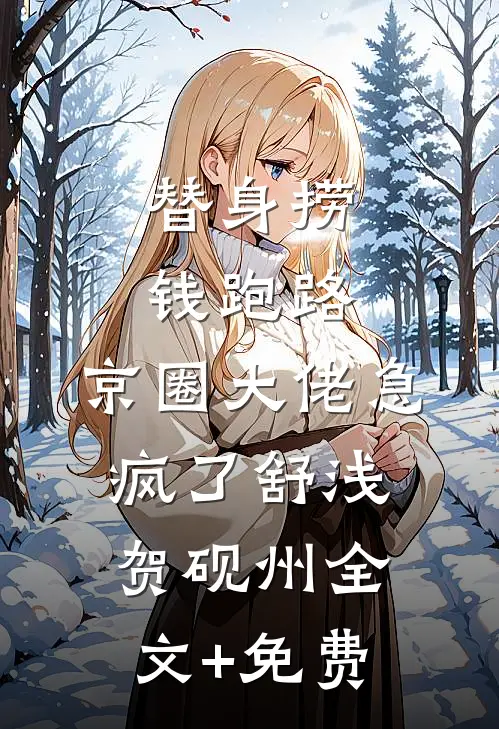 替身捞钱跑路，京圈大佬急疯了舒浅贺砚州全文+免费