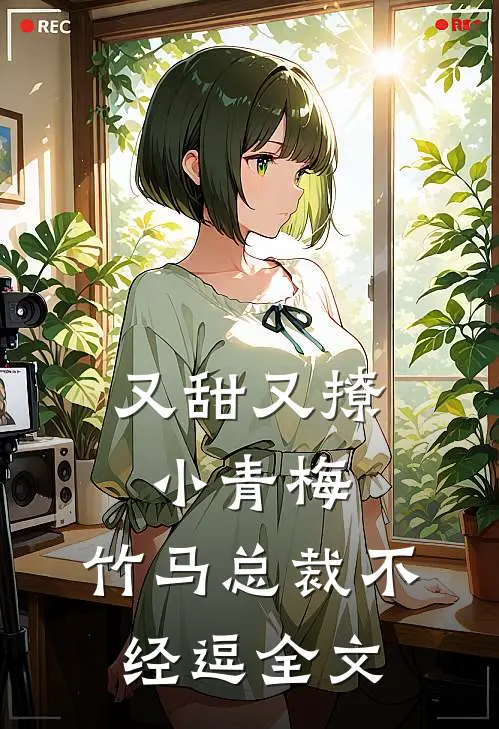 又甜又撩小青梅，竹马总裁不经逗全文