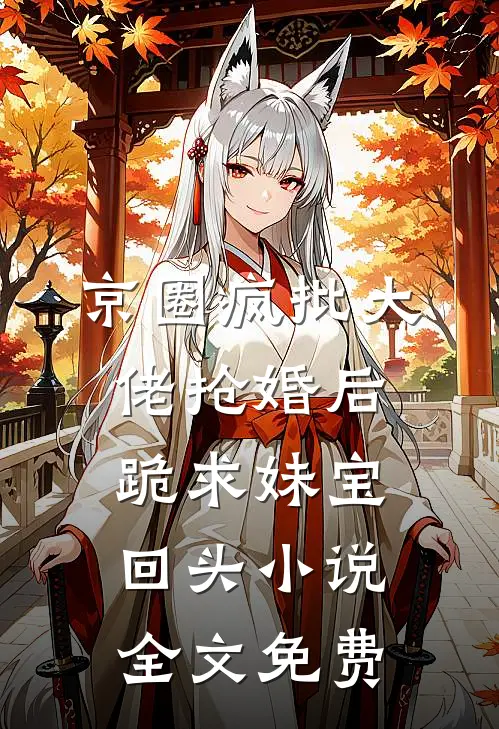 京圈疯批大佬抢婚后跪求妹宝回头小说全文免费