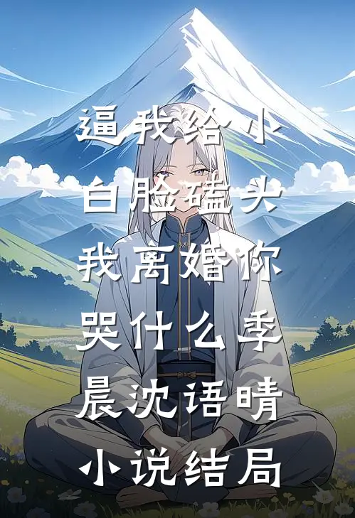 逼我给小白脸磕头，我离婚你哭什么季晨沈语晴小说结局
