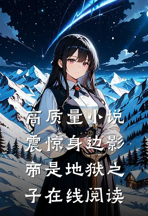 高质量小说震惊身边影帝是地狱之子在线阅读