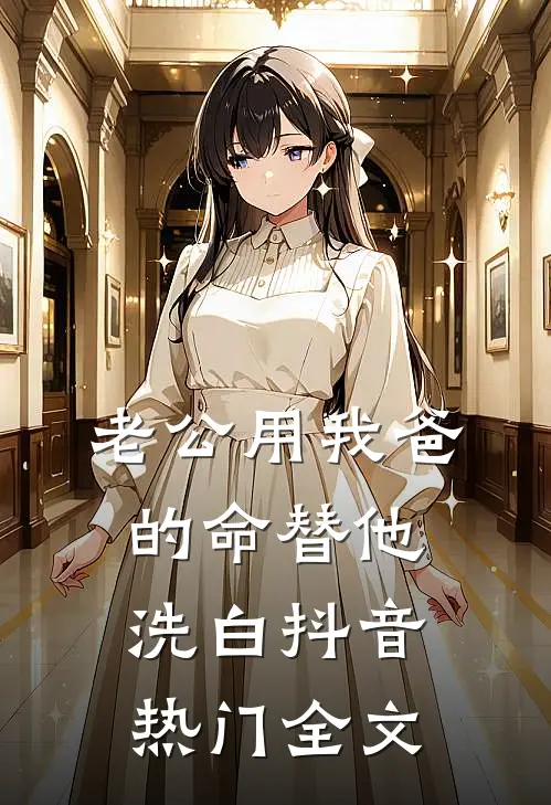 老公用我爸的命替他洗白抖音热门全文
