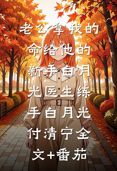 老公拿我的命给他的新手白月光医生练手白月光付清宁全文+番茄