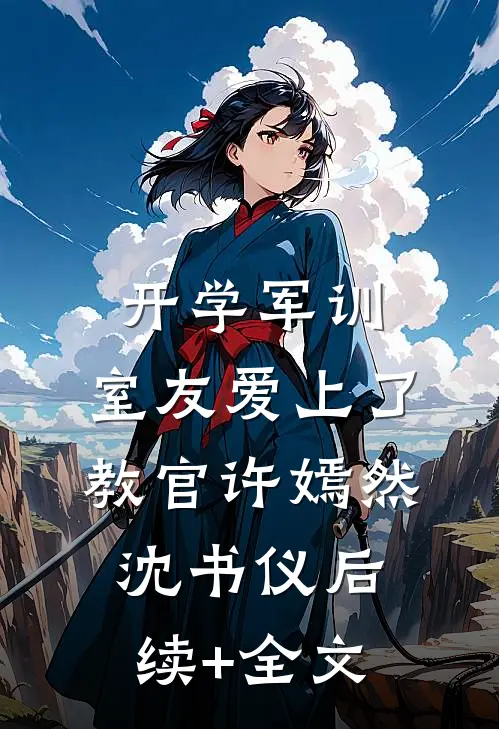 开学军训，室友爱上了教官许嫣然沈书仪后续+全文
