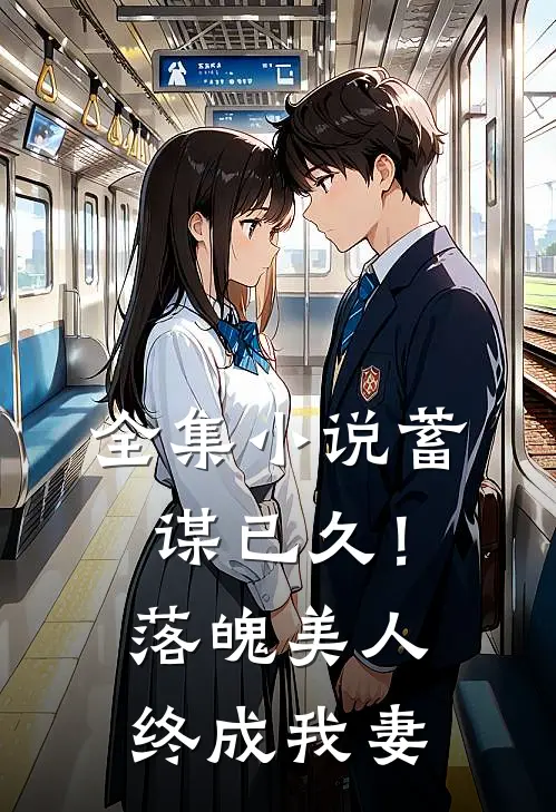 全集小说蓄谋已久！落魄美人终成我妻