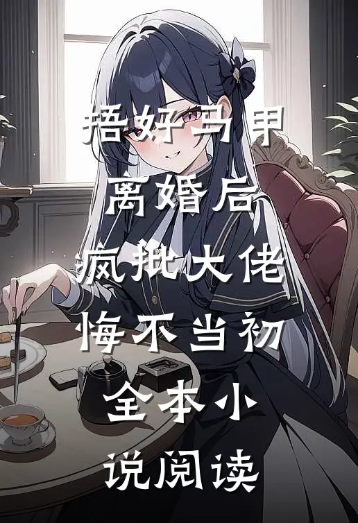 捂好马甲离婚后，疯批大佬悔不当初全本小说阅读