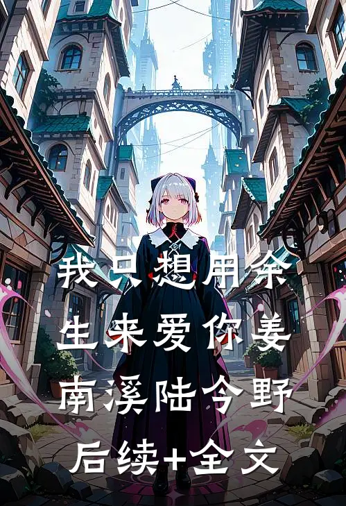 我只想用余生来爱你姜南溪陆今野后续+全文
