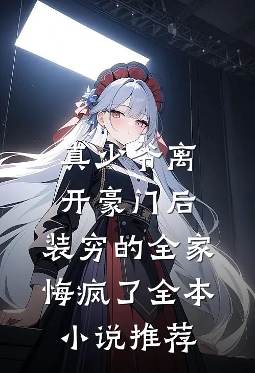 真少爷离开豪门后，装穷的全家悔疯了全本小说推荐