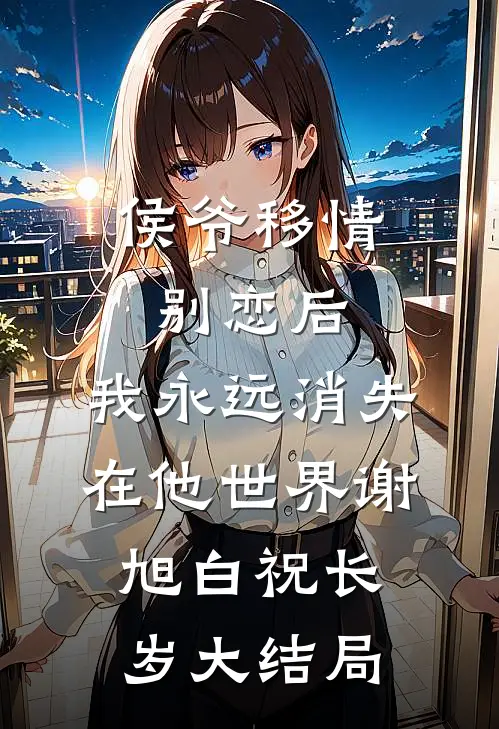 侯爷移情别恋后，我永远消失在他世界谢旭白祝长岁大结局