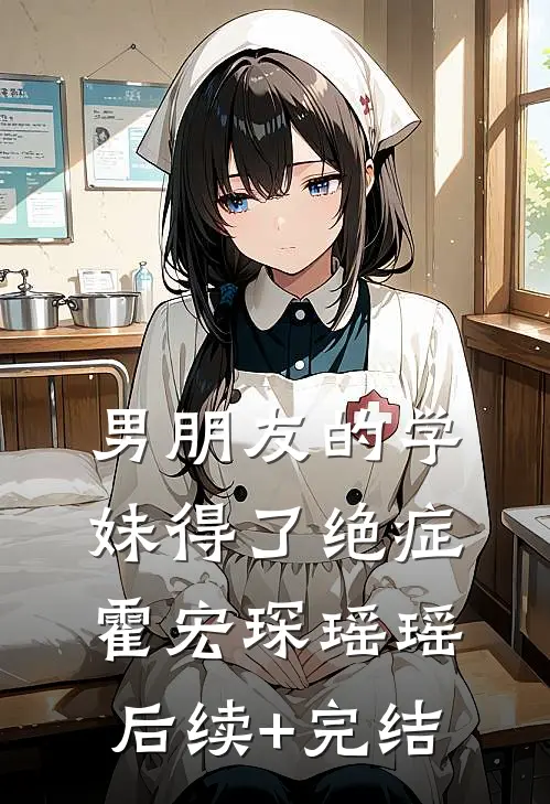 男朋友的学妹得了绝症霍宏琛瑶瑶后续+完结