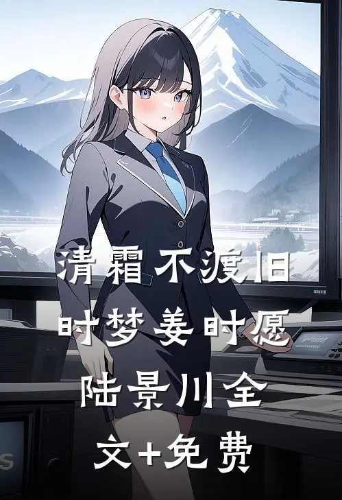 清霜不渡旧时梦姜时愿陆景川全文+免费