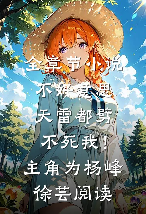全章节小说不好意思，天雷都劈不死我！主角为杨峰徐芸阅读