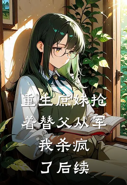 重生庶妹抢着替父从军，我杀疯了后续
