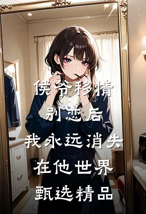 侯爷移情别恋后，我永远消失在他世界甄选精品