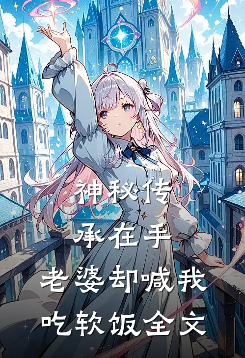 神秘传承在手，老婆却喊我吃软饭全文