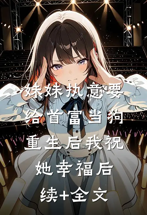 妹妹执意要给首富当狗，重生后我祝她幸福后续+全文