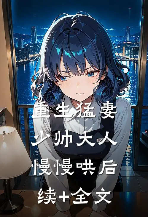 重生猛妻：少帅大人慢慢哄后续+全文