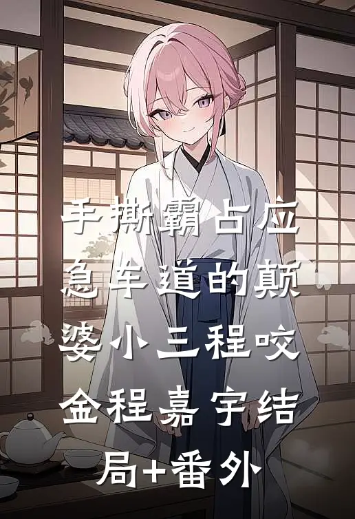 手撕霸占应急车道的颠婆小三程咬金程嘉宇结局+番外