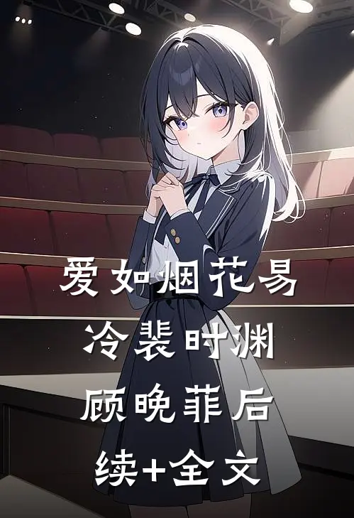 爱如烟花易冷裴时渊顾晚菲后续+全文