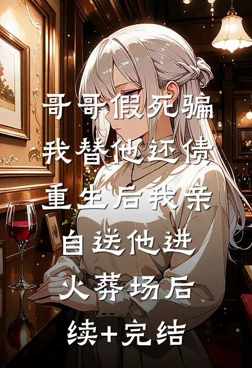 哥哥假死骗我替他还债，重生后我亲自送他进火葬场后续+完结
