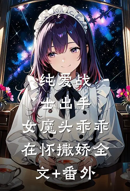 纯爱战士出手：女魔头乖乖在怀撒娇全文+番外