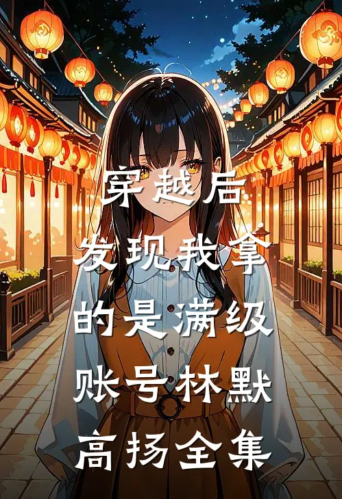 穿越后，发现我拿的是满级账号林默高扬全集