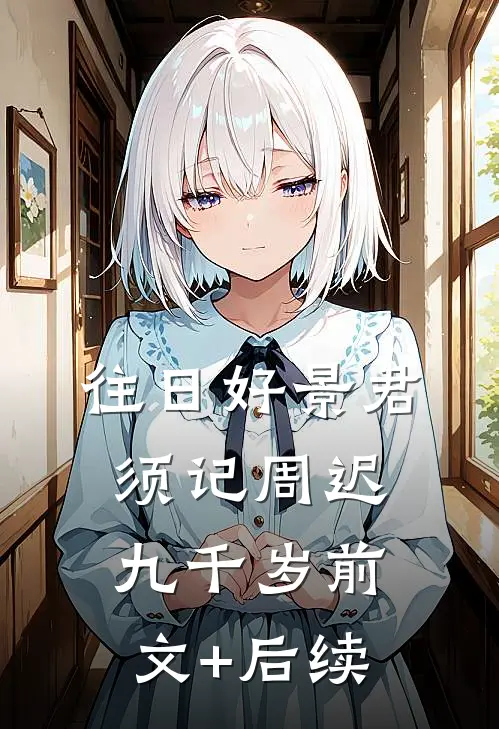 往日好景君须记周迟九千岁前文+后续