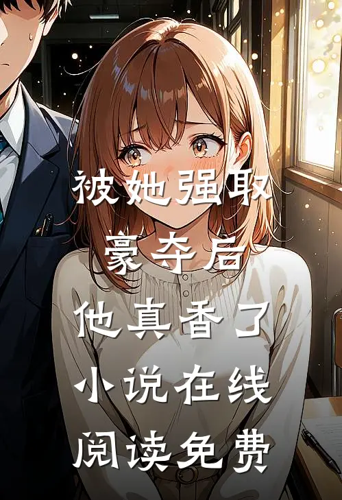 被她强取豪夺后,他真香了在线阅读免费