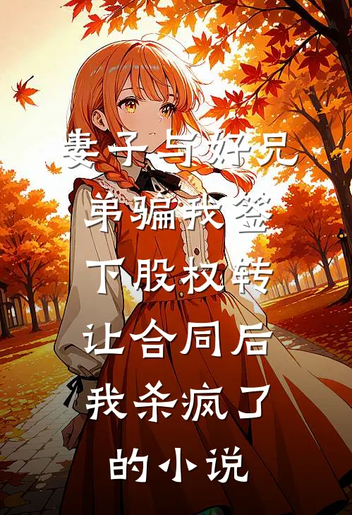 妻子与好兄弟骗我签下股权转让合同后，我杀疯了的小说