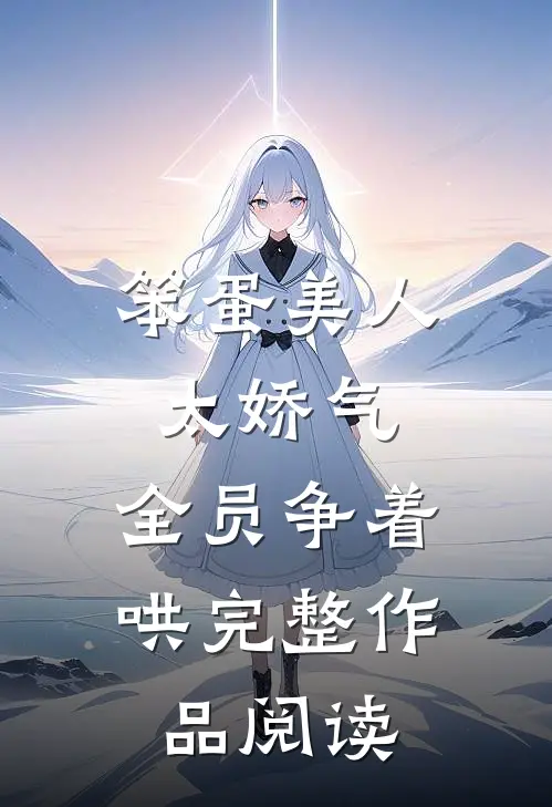 笨蛋美人太娇气，全员争着哄完整作品阅读