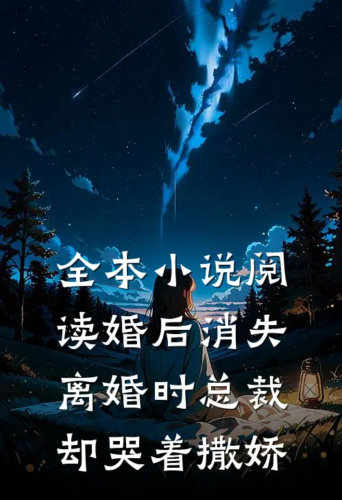 全本小说阅读婚后消失，离婚时总裁却哭着撒娇