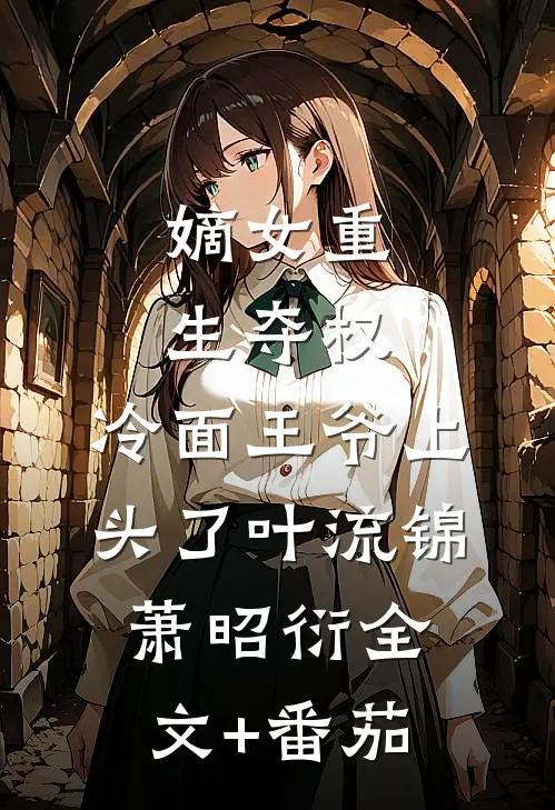 嫡女重生夺权，冷面王爷上头了叶流锦萧昭衍全文+番茄