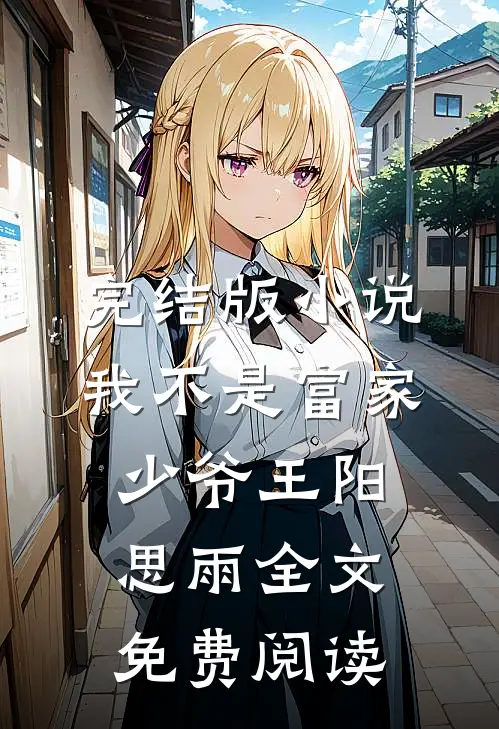 完结版小说我不是富家少爷王阳思雨全文免费阅读
