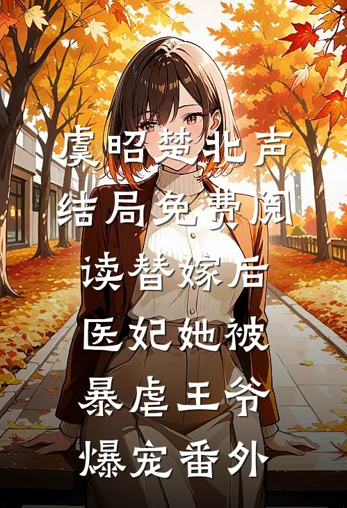 虞昭楚北声结局免费阅读替嫁后，医妃她被暴虐王爷爆宠番外