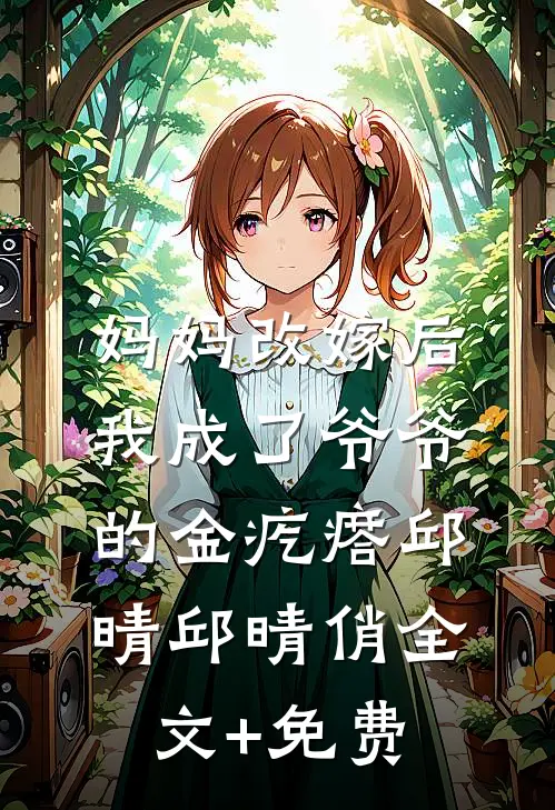 妈妈改嫁后，我成了爷爷的金疙瘩邱晴邱晴俏全文+免费