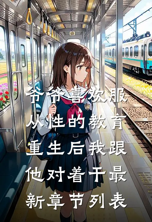 爷爷喜欢服从性的教育，重生后我跟他对着干最新章节列表