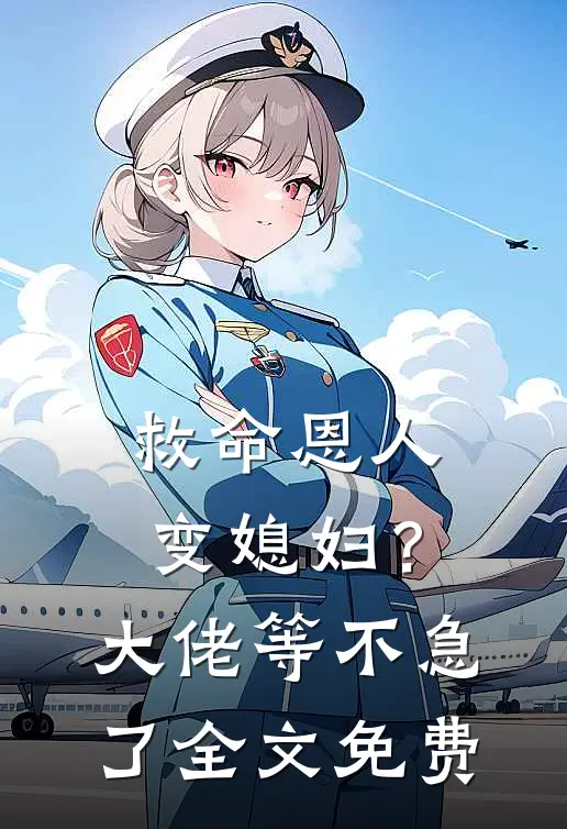 救命恩人变媳妇？大佬等不急了全文免费