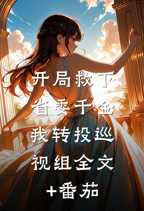 开局救下省委千金，我转投巡视组全文+番茄