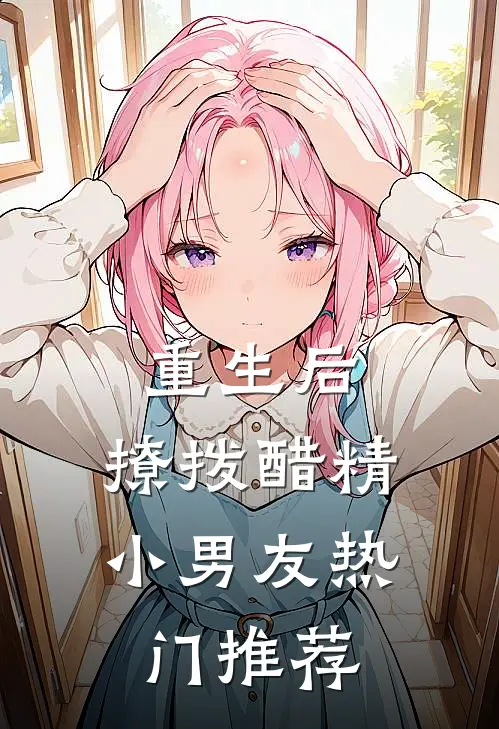 重生后，撩拨醋精小男友热门推荐