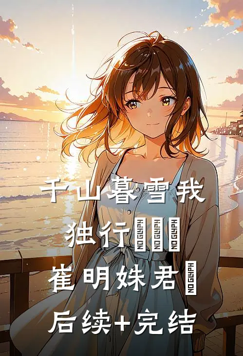 千山暮雪我独行​​​崔明姝君璟后续+完结