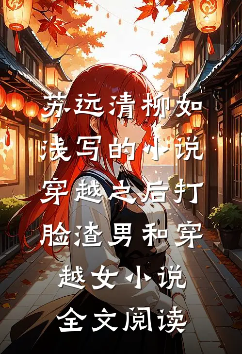 苏远清柳如浅写的小说穿越之后打脸渣男和穿越女小说全文阅读